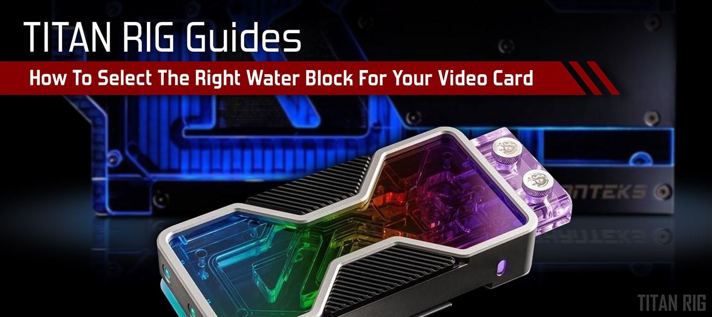 How To Select The Right Water Block For Your Video Card